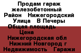 Продам гараж железобетонный › Район ­ Нижегородский › Улица ­ В.Печеры › Общая площадь ­ 24 › Цена ­ 300 000 - Нижегородская обл., Нижний Новгород г. Недвижимость » Гаражи   . Нижегородская обл.,Нижний Новгород г.